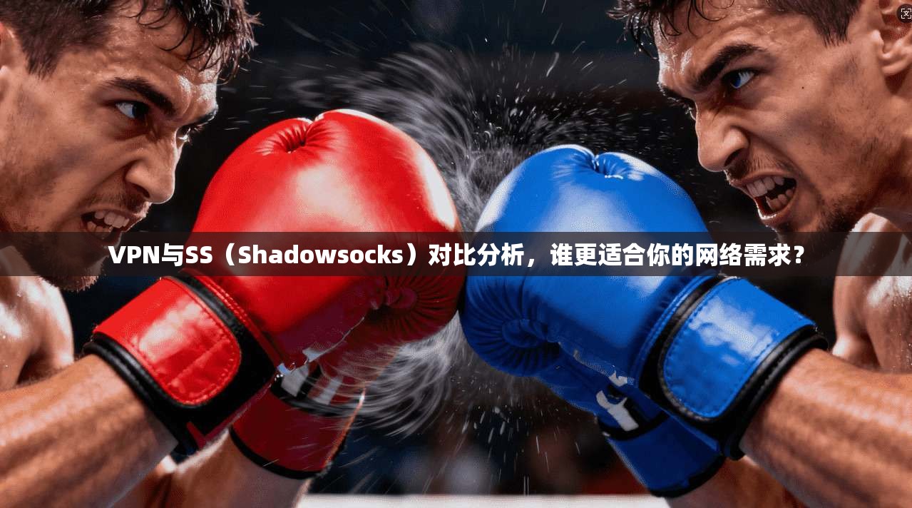 VPN与SS（Shadowsocks）对比分析，谁更适合你的网络需求？