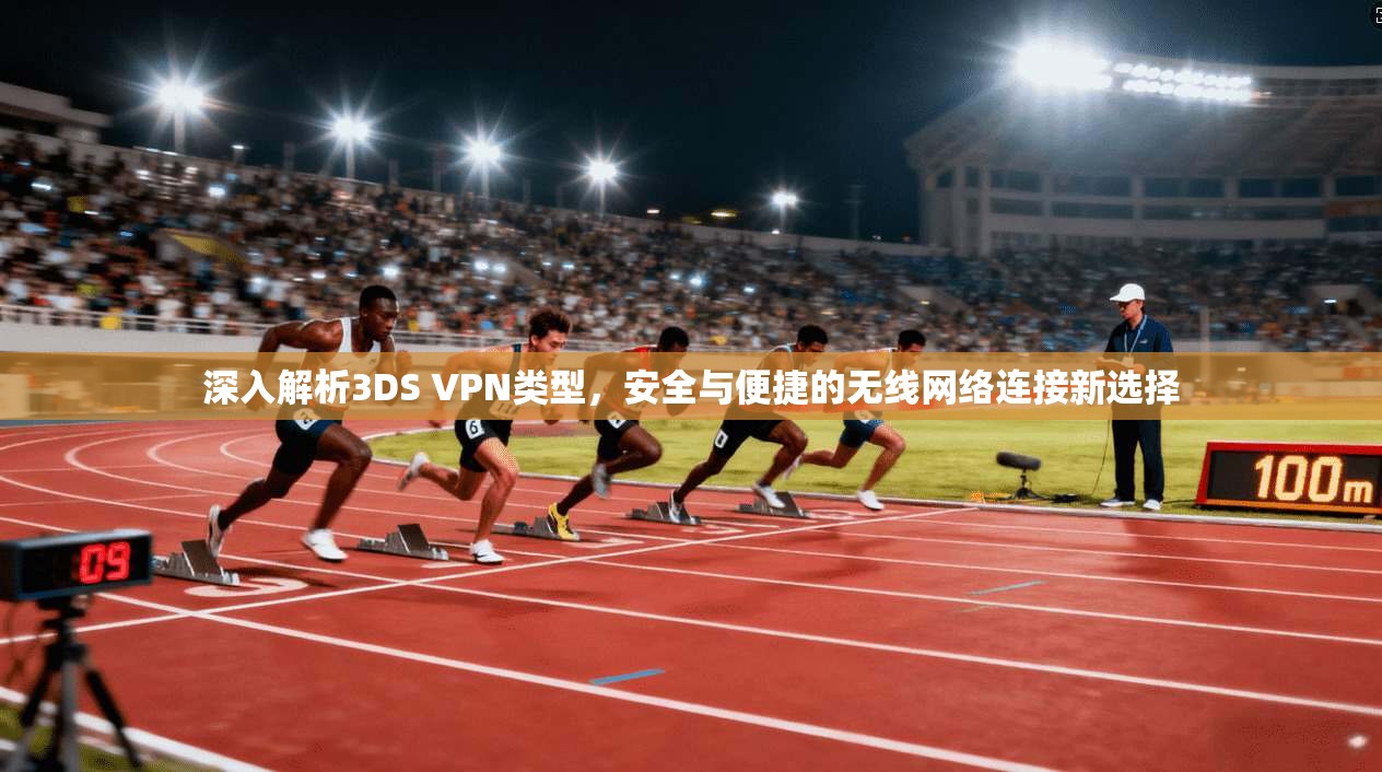 深入解析3DS VPN类型，安全与便捷的无线网络连接新选择
