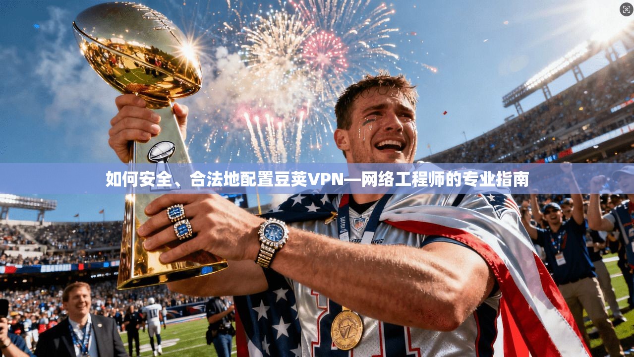 如何安全、合法地配置豆荚VPN—网络工程师的专业指南