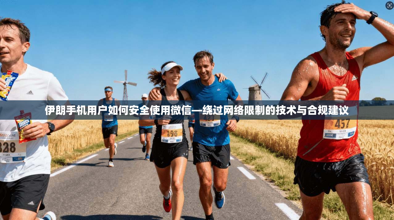 伊朗手机用户如何安全使用微信—绕过网络限制的技术与合规建议