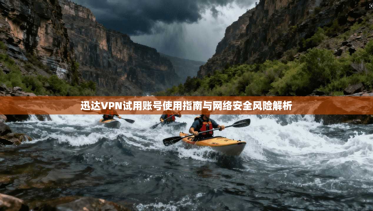 迅达VPN试用账号使用指南与网络安全风险解析