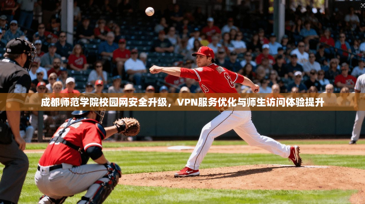 成都师范学院校园网安全升级，VPN服务优化与师生访问体验提升