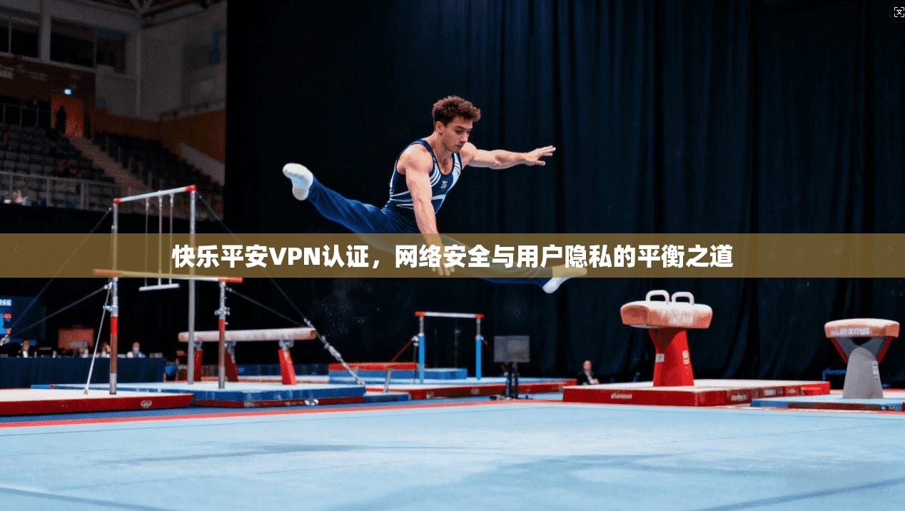 快乐平安VPN认证，网络安全与用户隐私的平衡之道