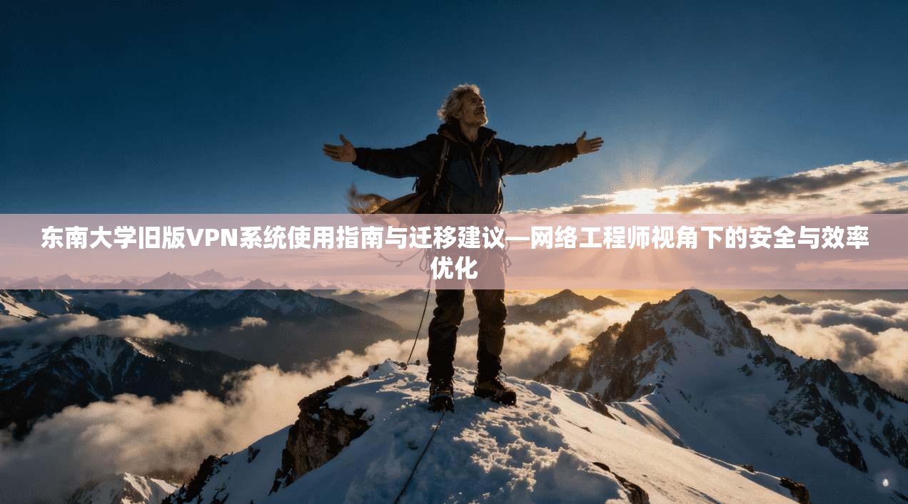 东南大学旧版VPN系统使用指南与迁移建议—网络工程师视角下的安全与效率优化