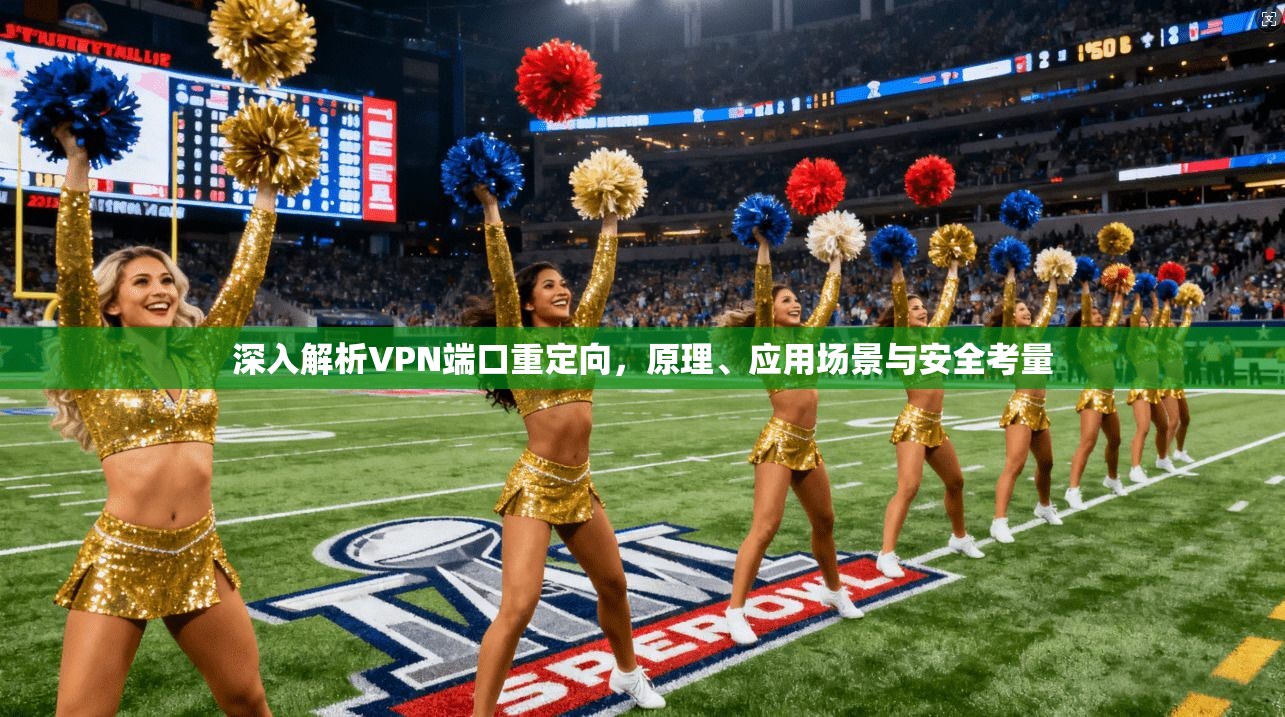 深入解析VPN端口重定向，原理、应用场景与安全考量