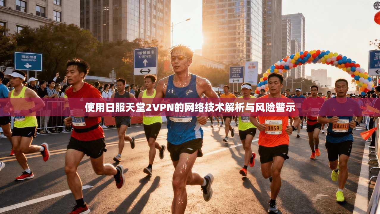 使用日服天堂2VPN的网络技术解析与风险警示