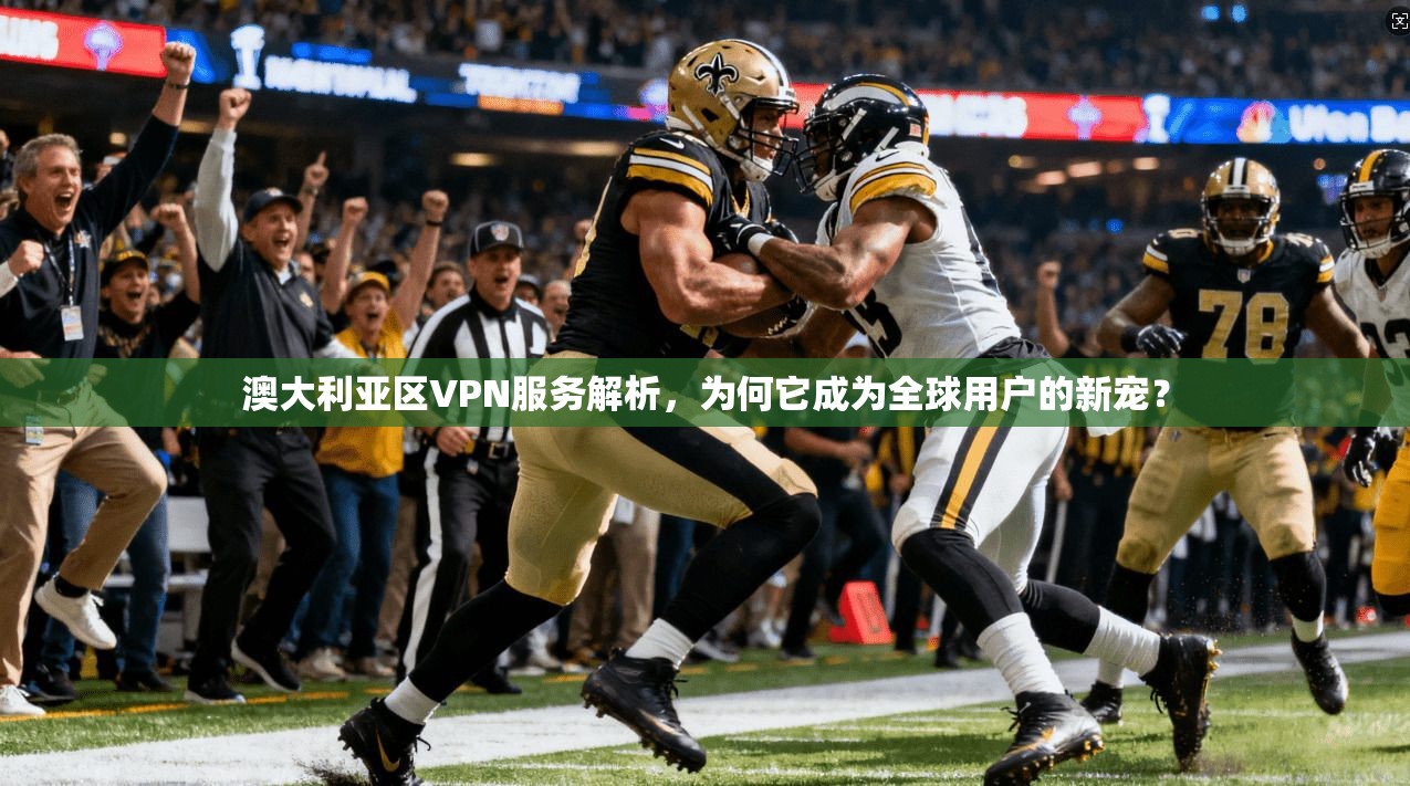 澳大利亚区VPN服务解析，为何它成为全球用户的新宠？