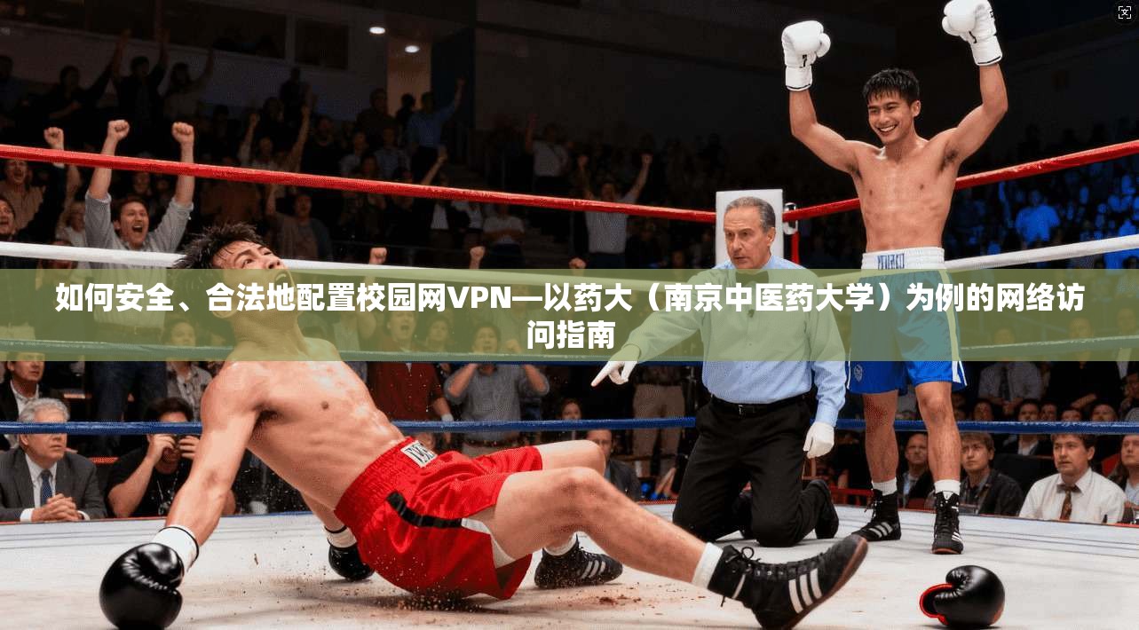如何安全、合法地配置校园网VPN—以药大（南京中医药大学）为例的网络访问指南