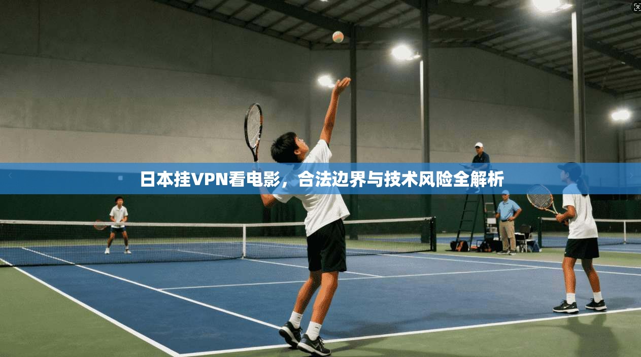 日本挂VPN看电影，合法边界与技术风险全解析