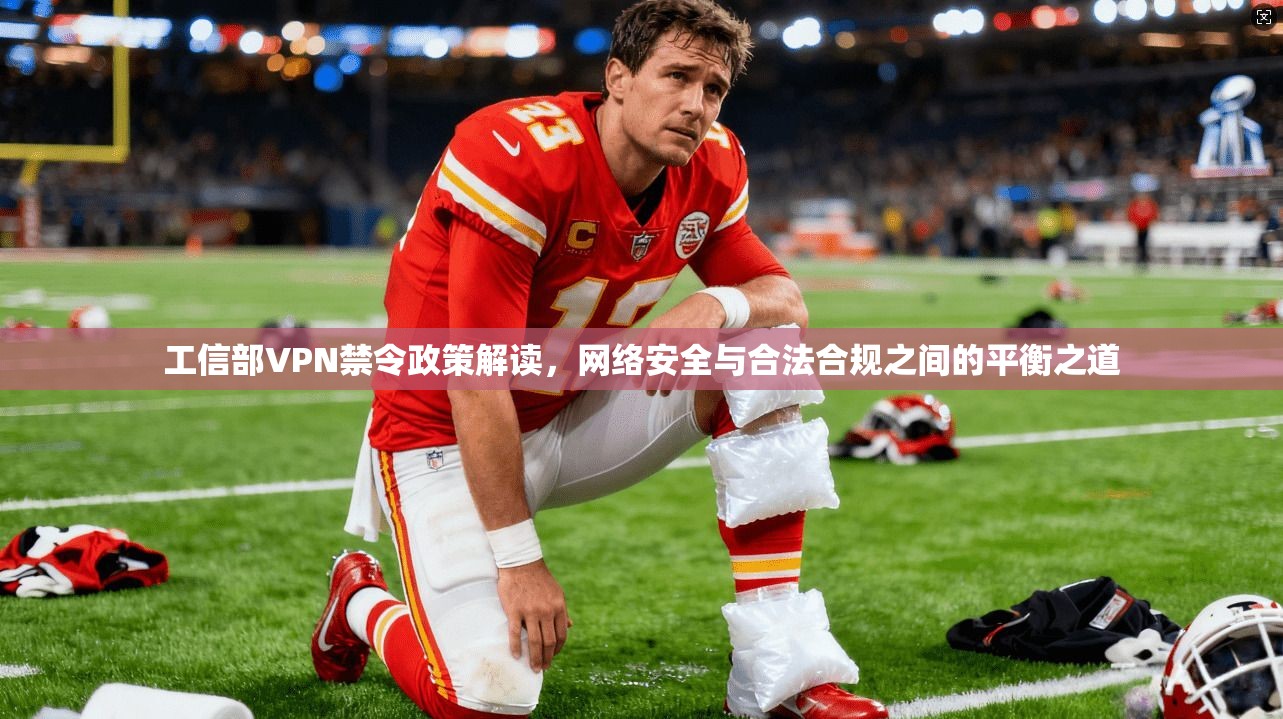 工信部VPN禁令政策解读，网络安全与合法合规之间的平衡之道