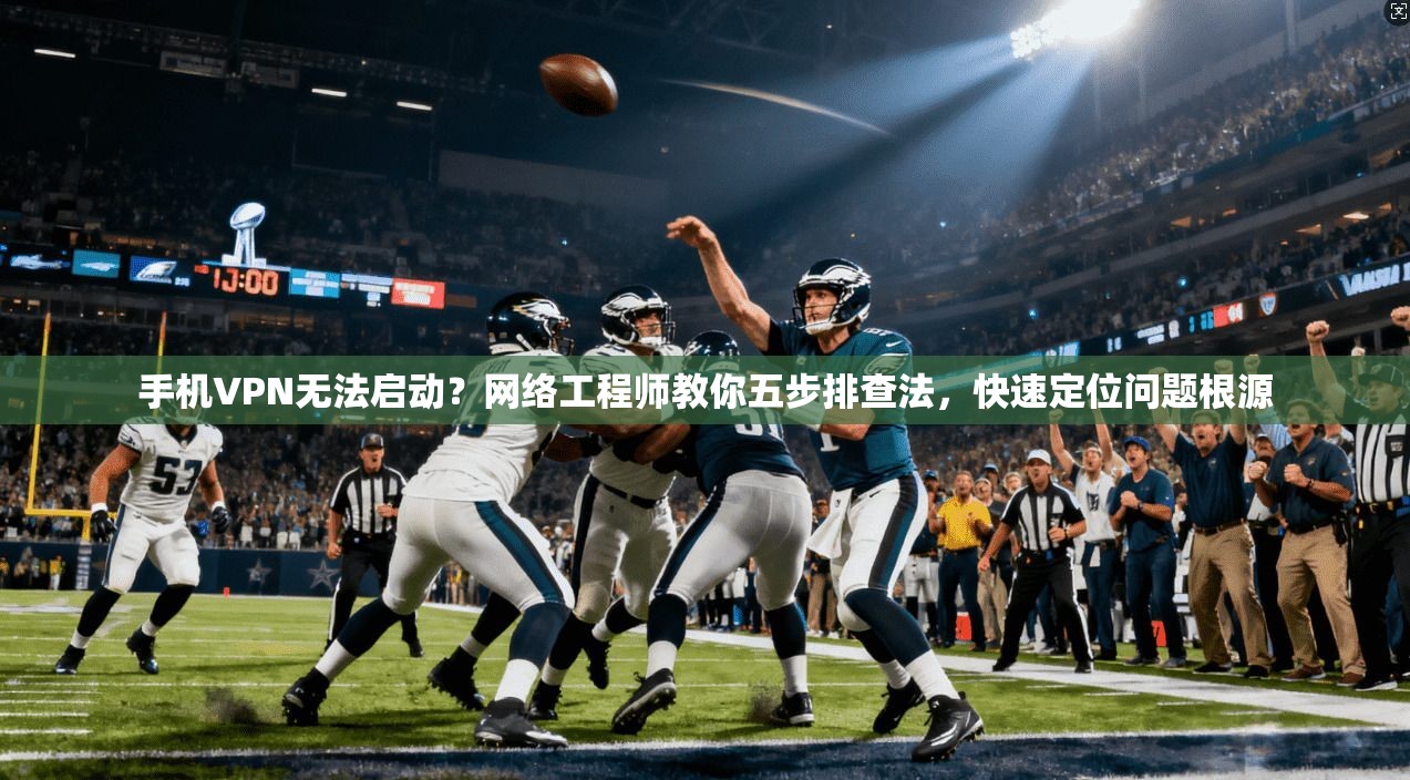 手机VPN无法启动？网络工程师教你五步排查法，快速定位问题根源