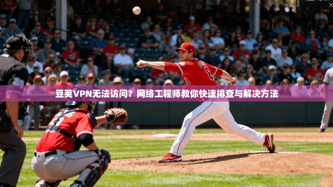 豆荚VPN无法访问？网络工程师教你快速排查与解决方法
