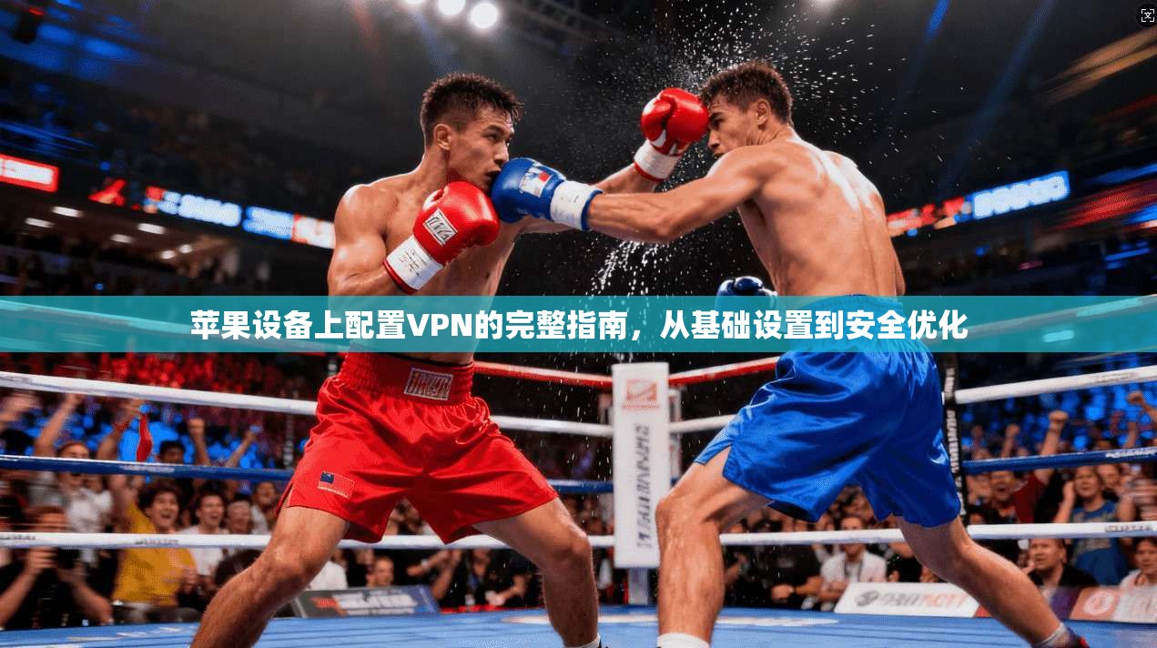 苹果设备上配置VPN的完整指南，从基础设置到安全优化