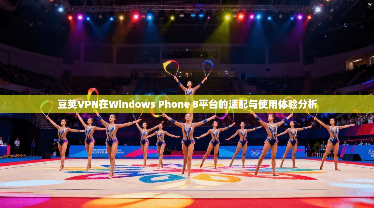 豆荚VPN在Windows Phone 8平台的适配与使用体验分析