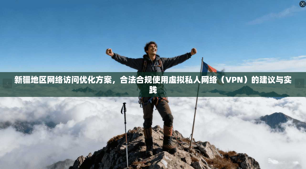新疆地区网络访问优化方案，合法合规使用虚拟私人网络（VPN）的建议与实践