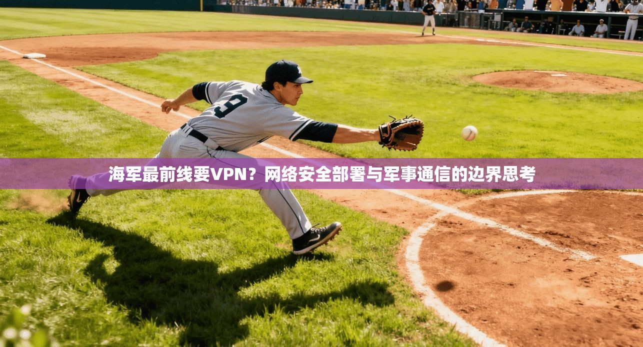 海军最前线要VPN？网络安全部署与军事通信的边界思考