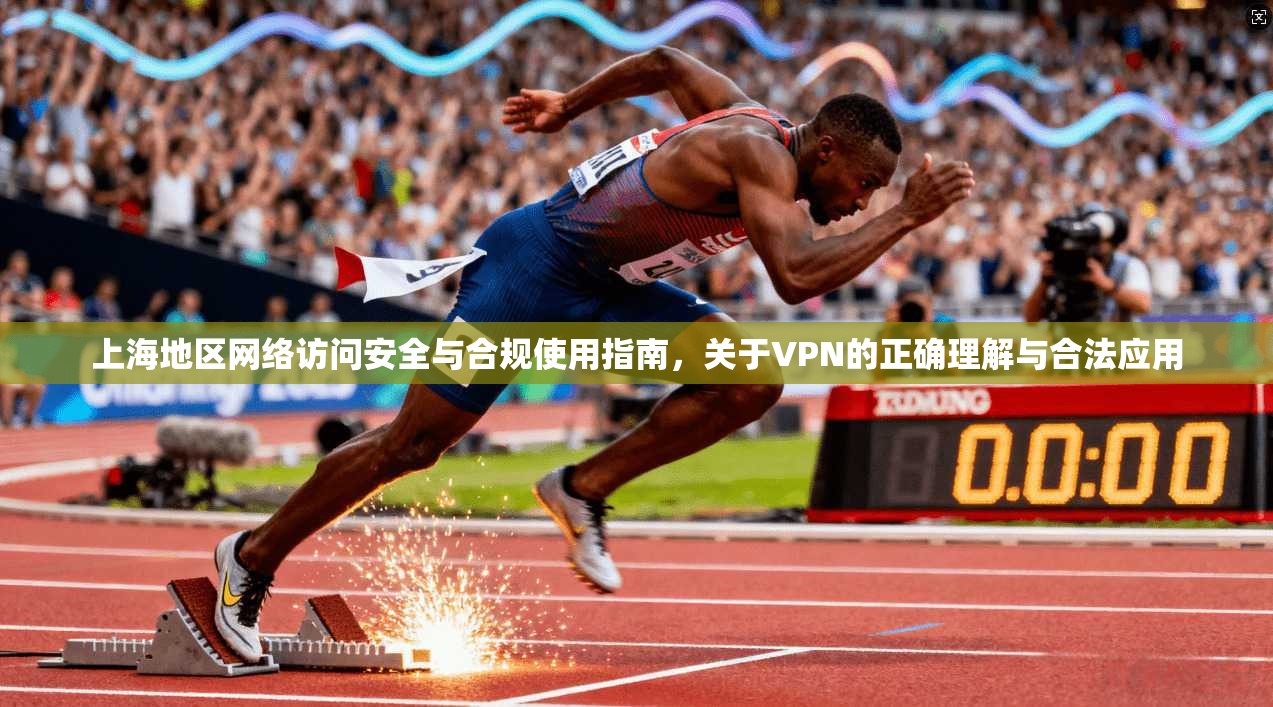 上海地区网络访问安全与合规使用指南，关于VPN的正确理解与合法应用