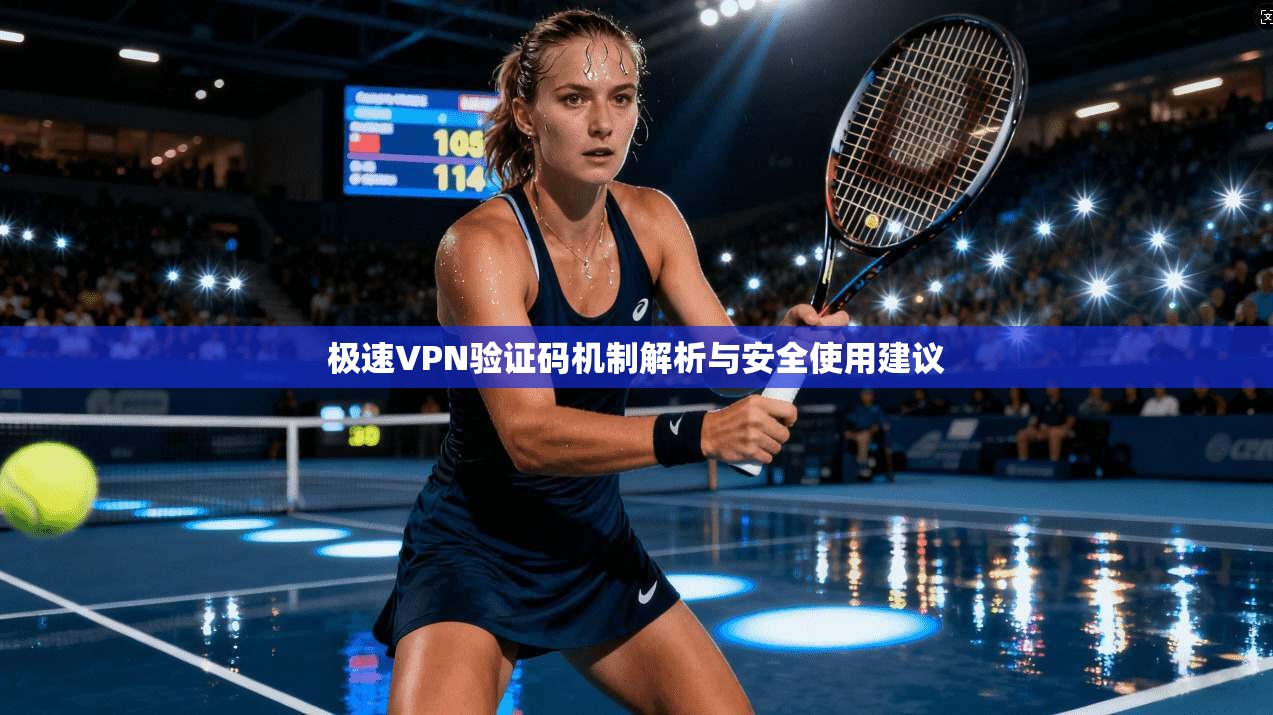 极速VPN验证码机制解析与安全使用建议