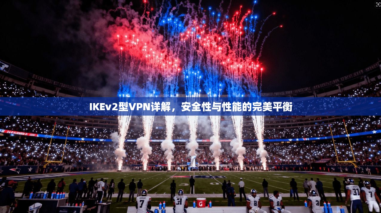 IKEv2型VPN详解，安全性与性能的完美平衡