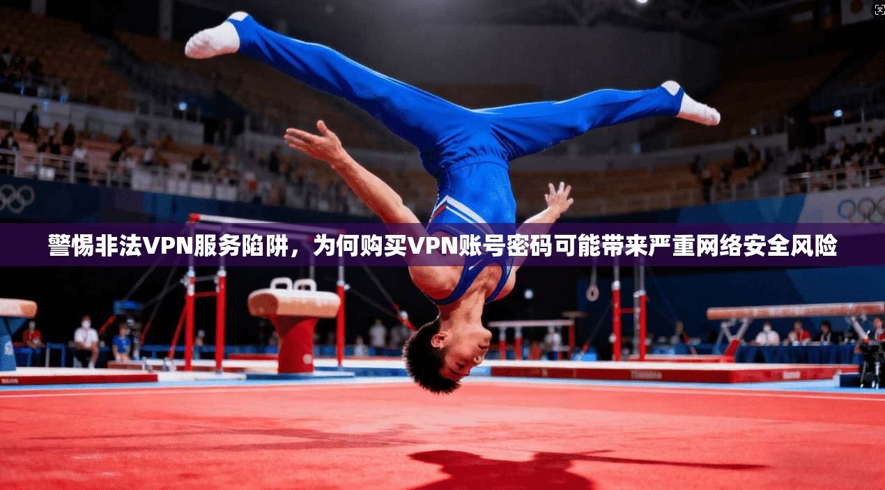 警惕非法VPN服务陷阱，为何购买VPN账号密码可能带来严重网络安全风险