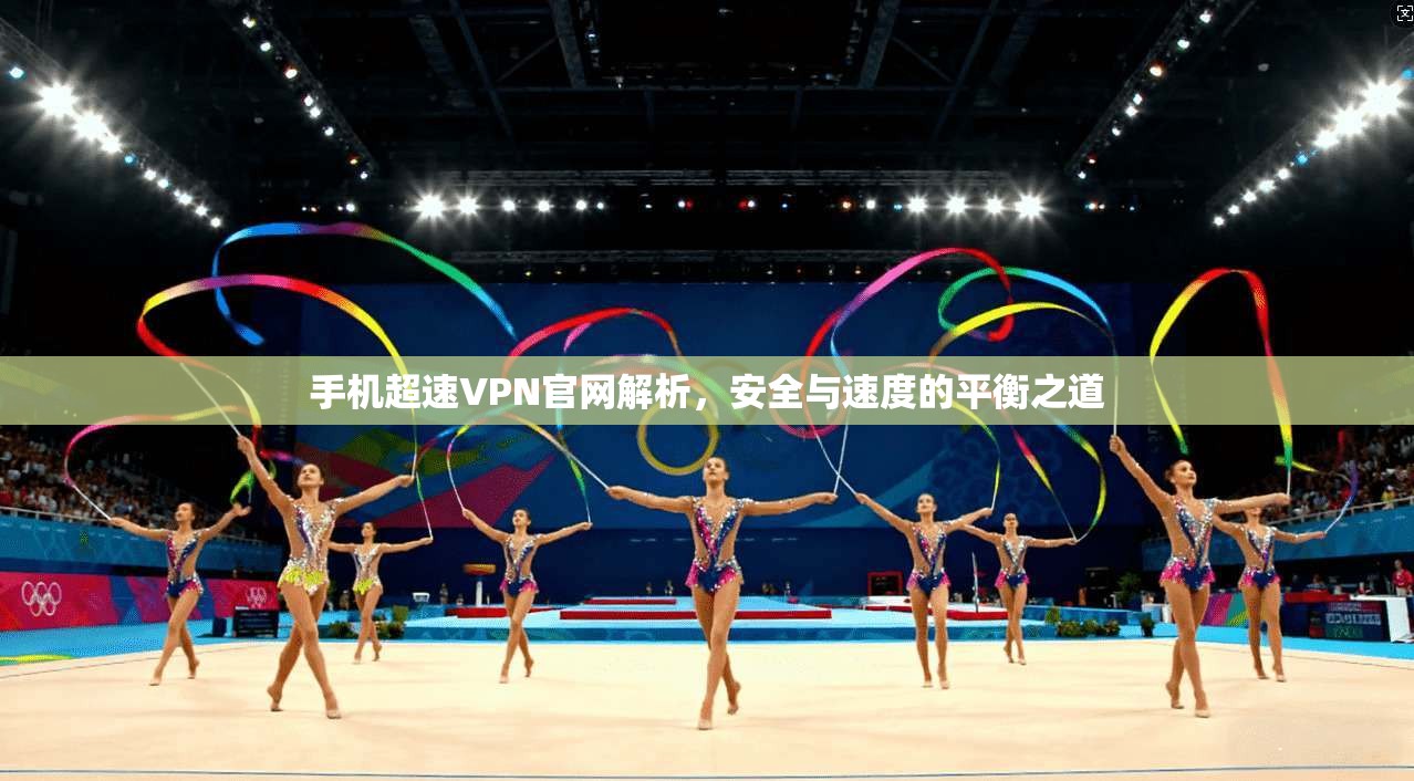 手机超速VPN官网解析，安全与速度的平衡之道