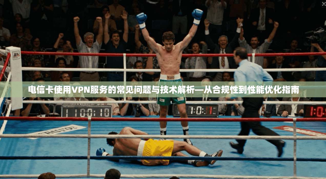 电信卡使用VPN服务的常见问题与技术解析—从合规性到性能优化指南