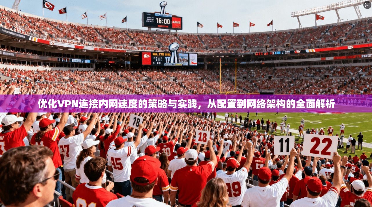 优化VPN连接内网速度的策略与实践，从配置到网络架构的全面解析