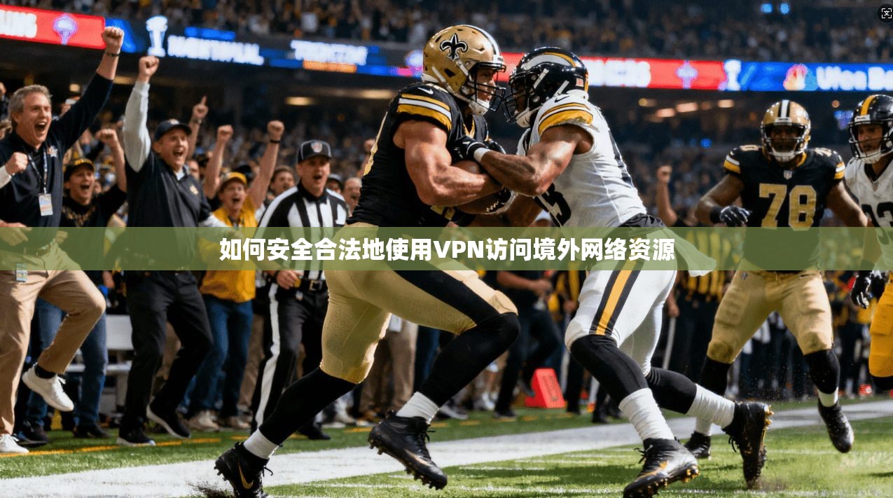 如何安全合法地使用VPN访问境外网络资源
