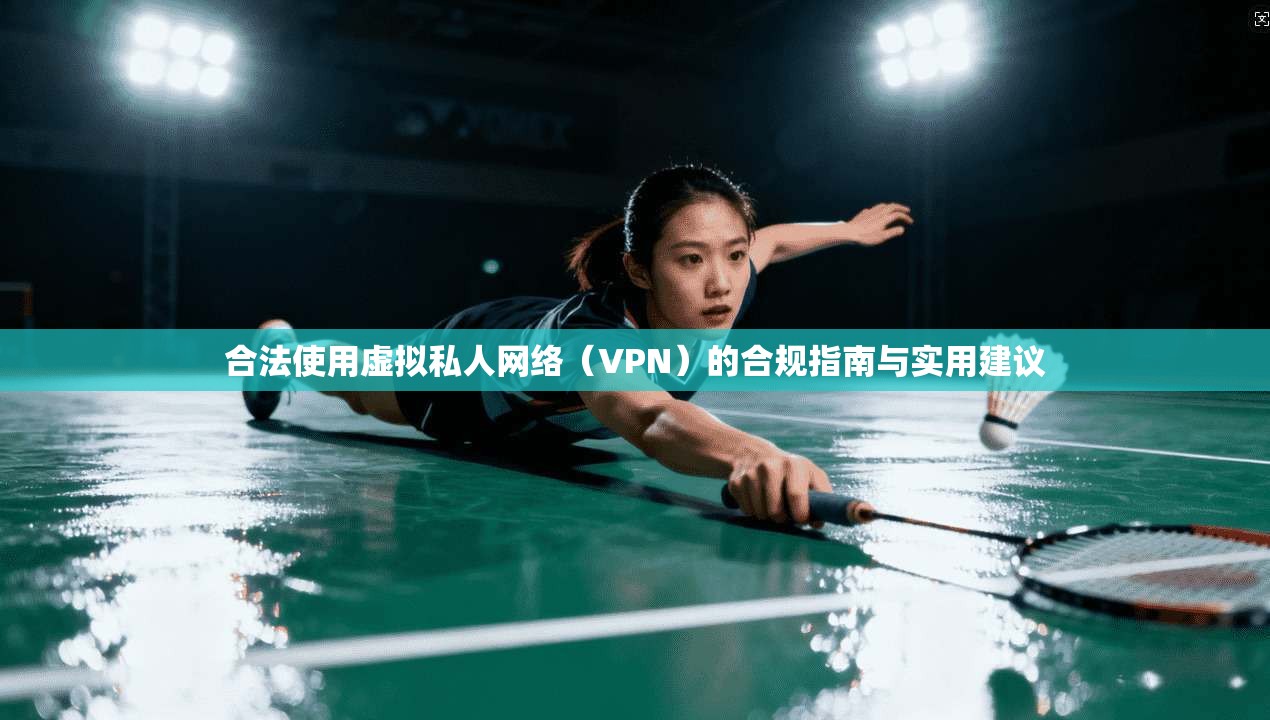 合法使用虚拟私人网络（VPN）的合规指南与实用建议
