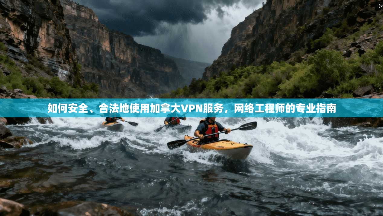 如何安全、合法地使用加拿大VPN服务，网络工程师的专业指南