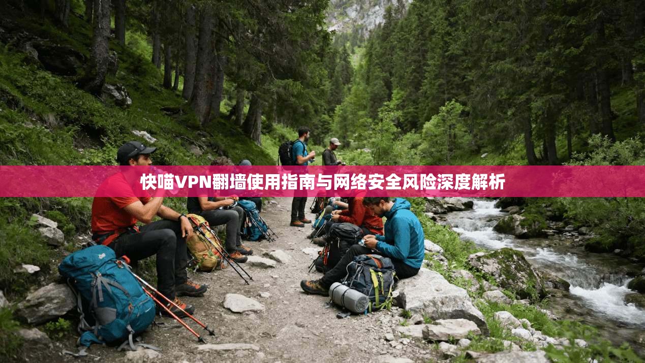 快喵VPN翻墙使用指南与网络安全风险深度解析
