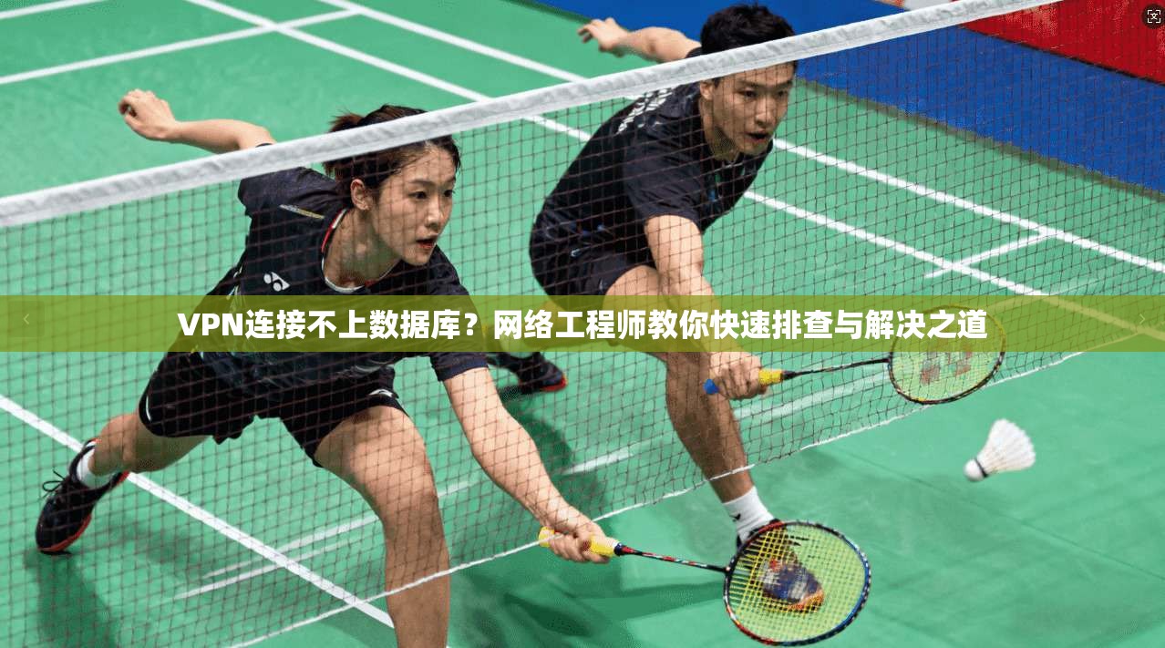 VPN连接不上数据库？网络工程师教你快速排查与解决之道