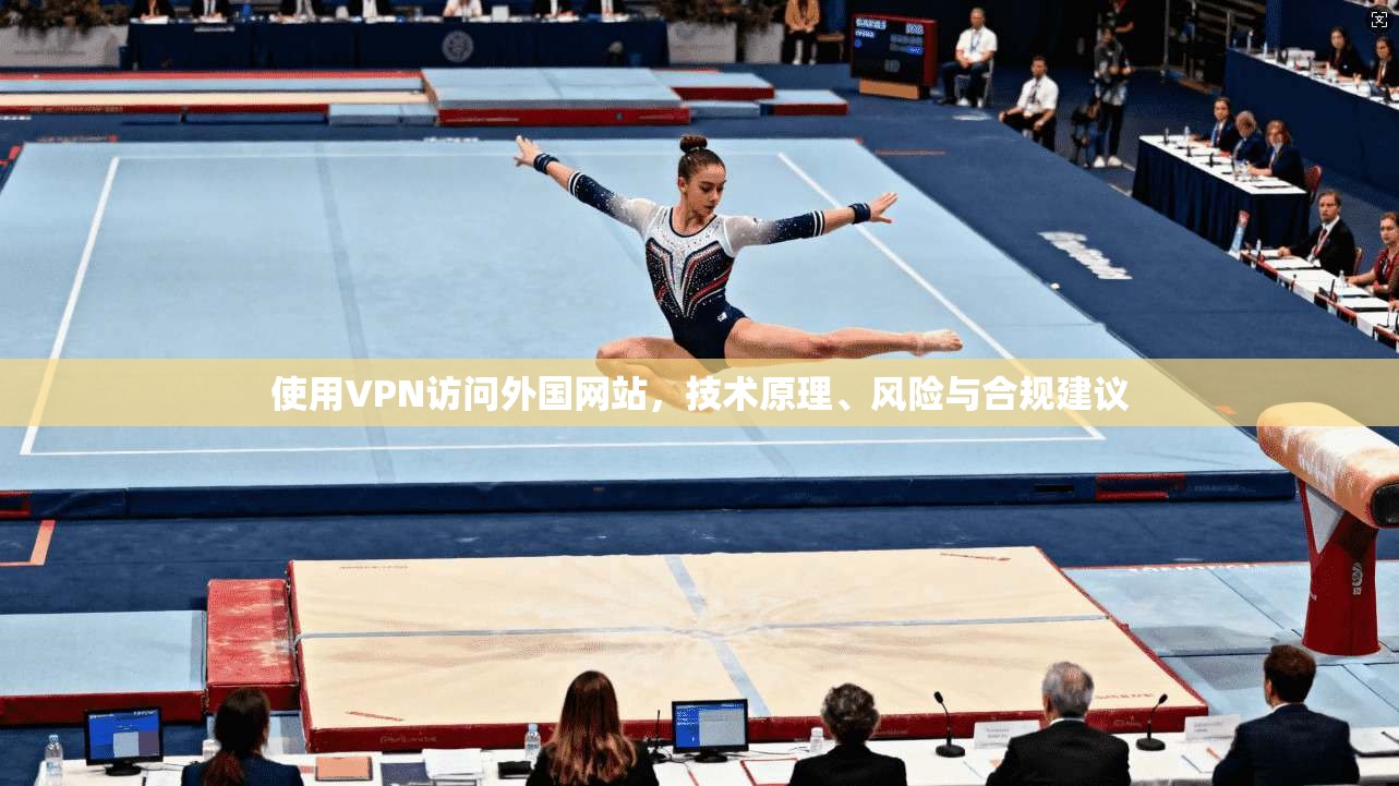 使用VPN访问外国网站，技术原理、风险与合规建议