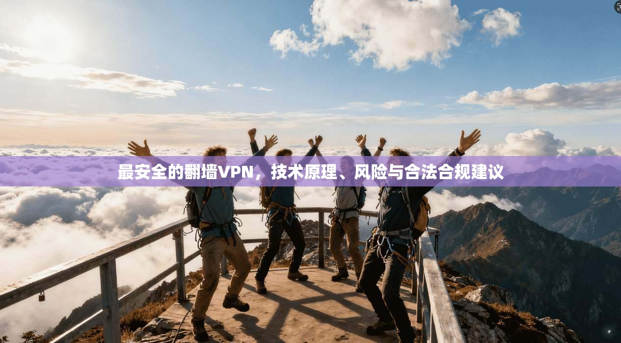 最安全的翻墙VPN，技术原理、风险与合法合规建议