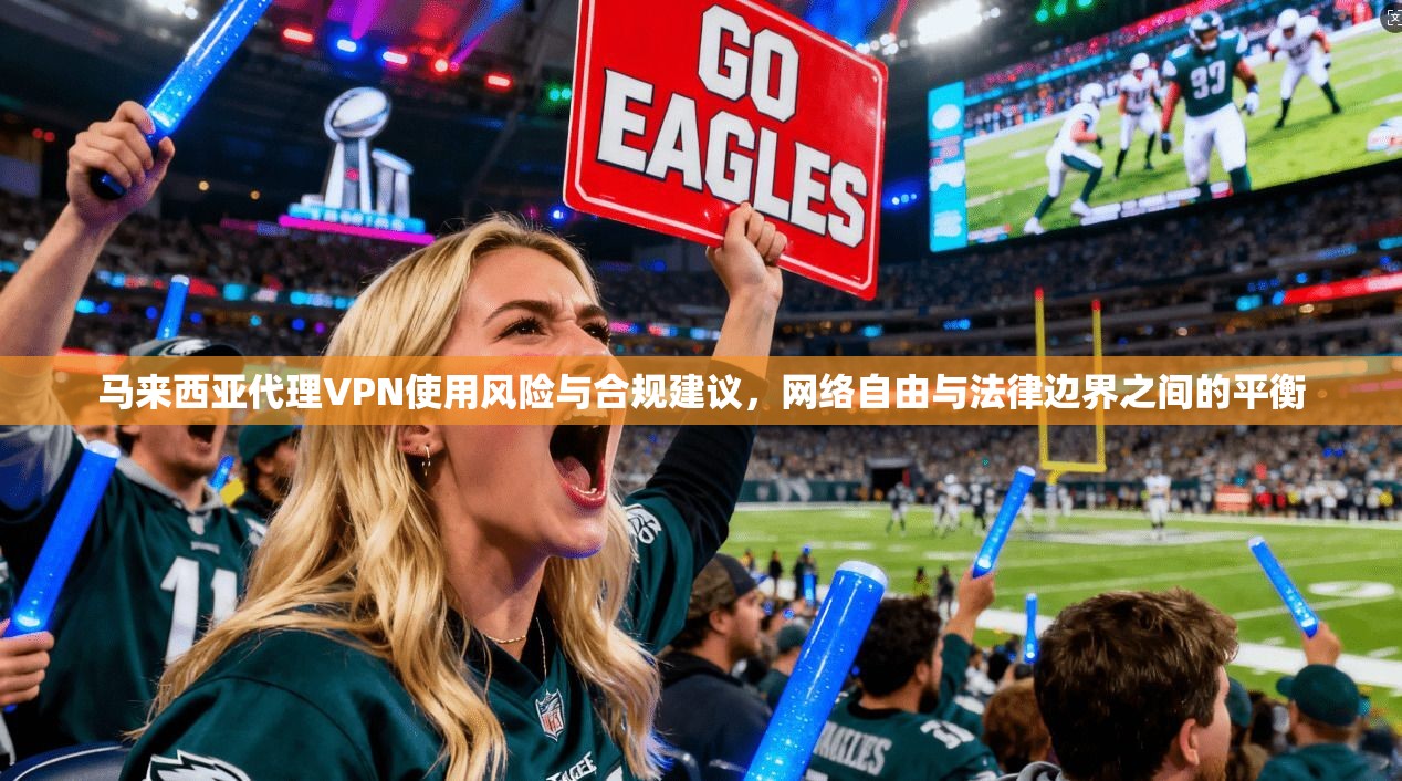 马来西亚代理VPN使用风险与合规建议，网络自由与法律边界之间的平衡