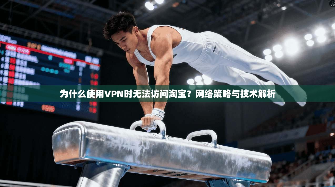 为什么使用VPN时无法访问淘宝？网络策略与技术解析