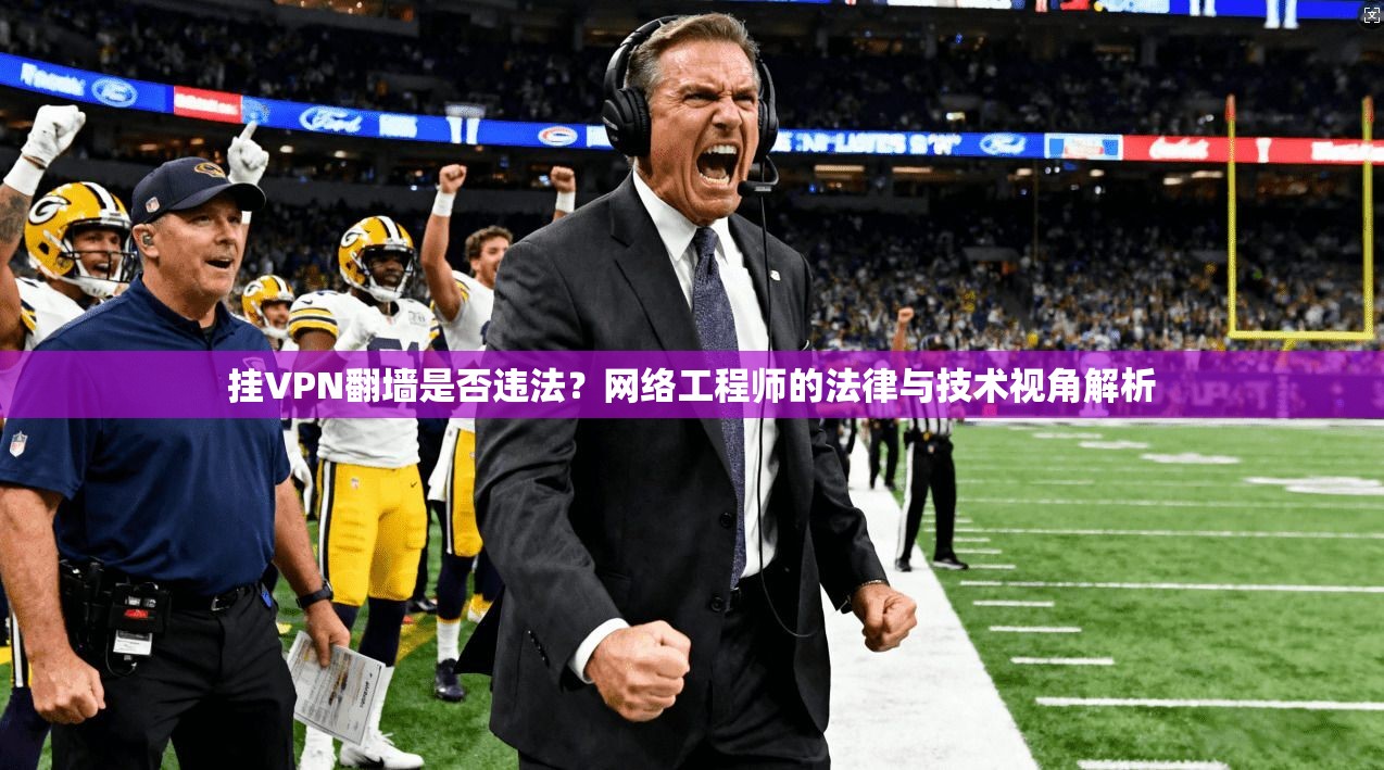 挂VPN翻墙是否违法？网络工程师的法律与技术视角解析