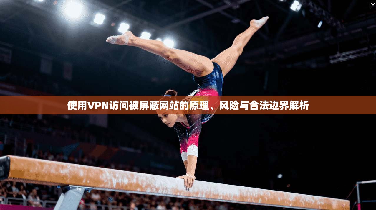 使用VPN访问被屏蔽网站的原理、风险与合法边界解析