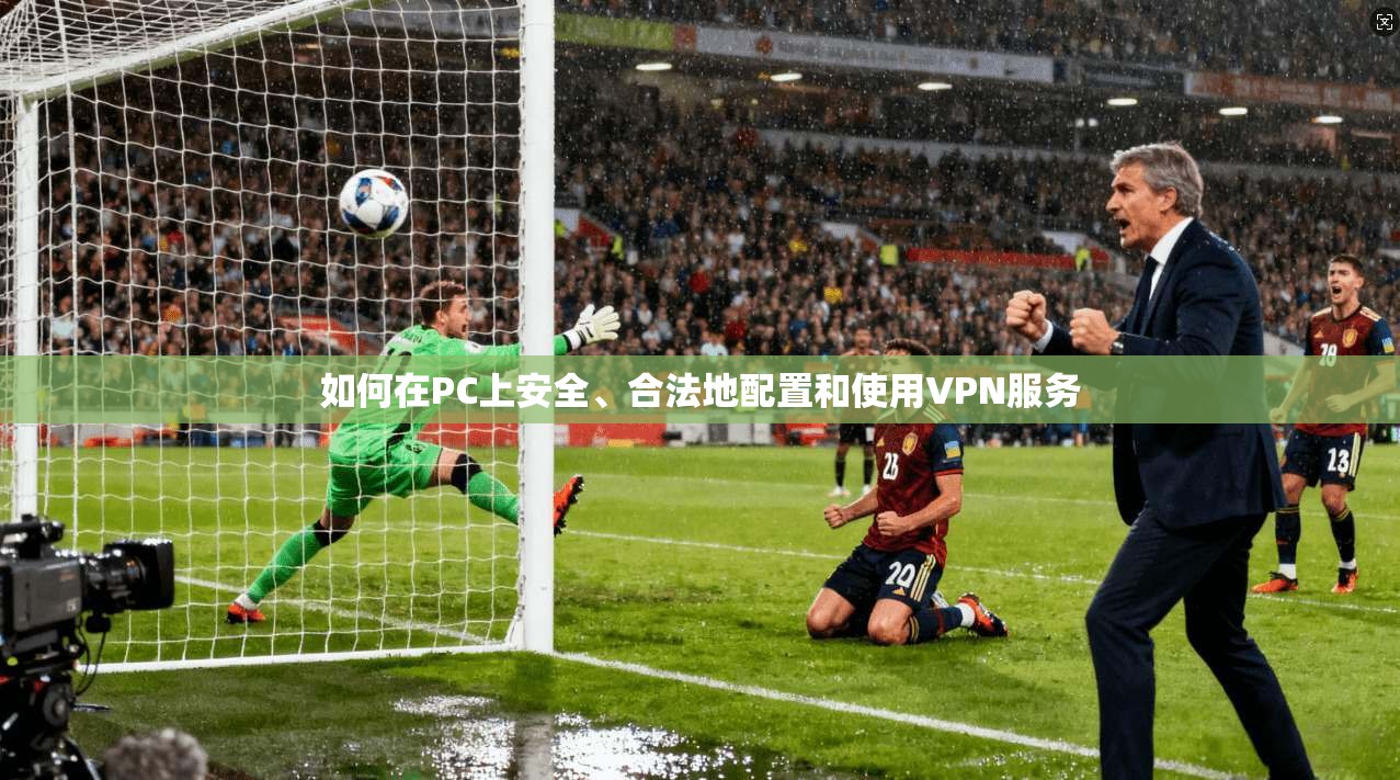 如何在PC上安全、合法地配置和使用VPN服务