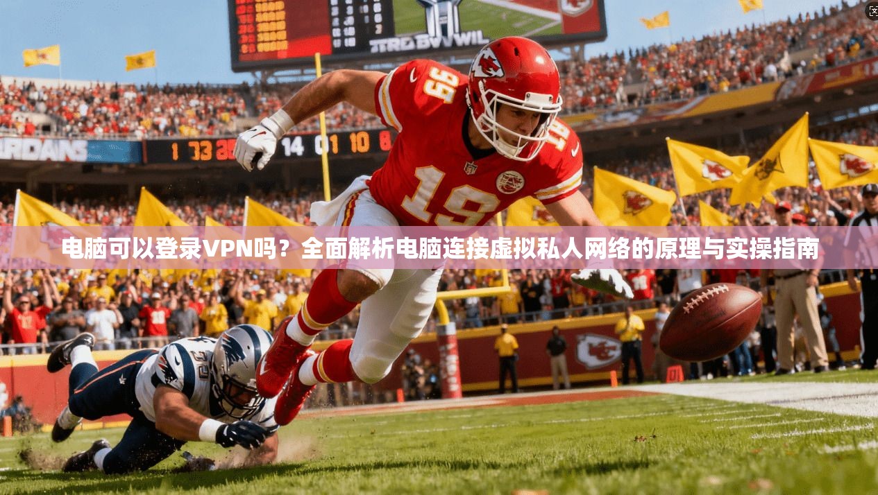 电脑可以登录VPN吗？全面解析电脑连接虚拟私人网络的原理与实操指南