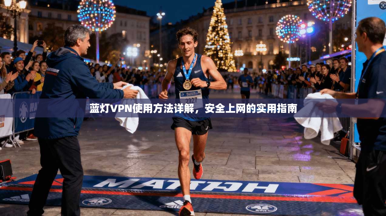 蓝灯VPN使用方法详解，安全上网的实用指南