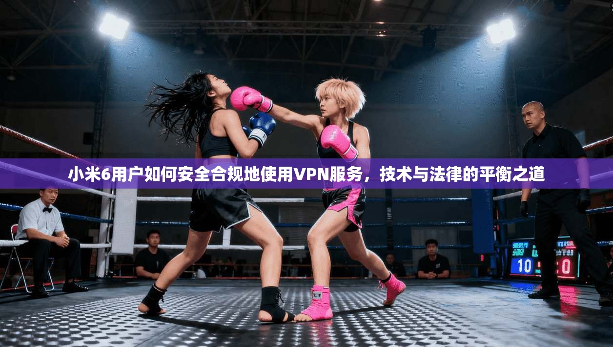小米6用户如何安全合规地使用VPN服务，技术与法律的平衡之道