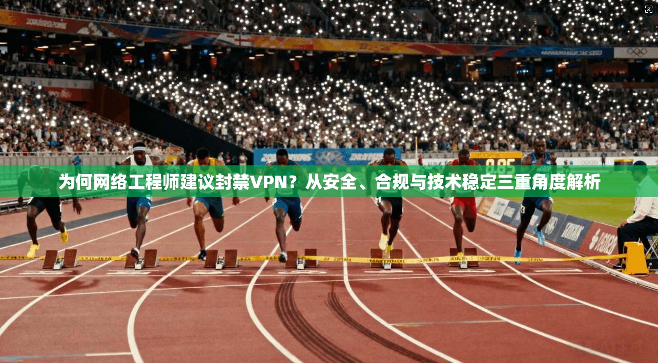 为何网络工程师建议封禁VPN？从安全、合规与技术稳定三重角度解析