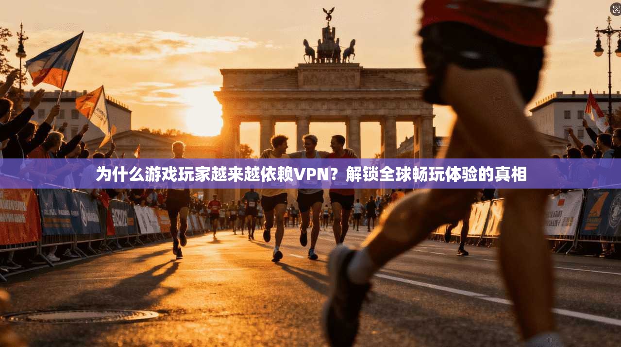 为什么游戏玩家越来越依赖VPN？解锁全球畅玩体验的真相