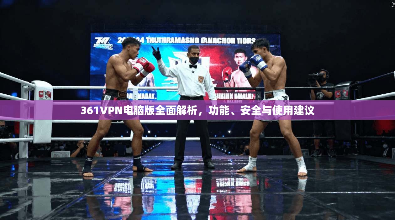 361VPN电脑版全面解析，功能、安全与使用建议