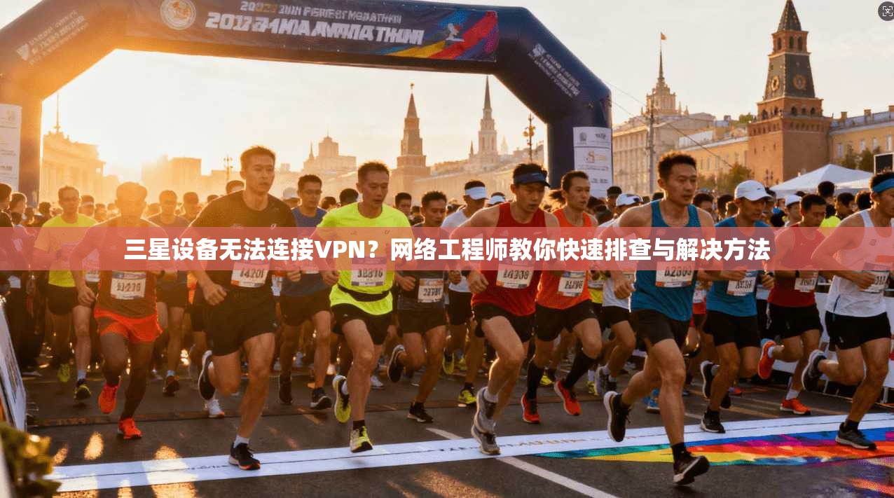 三星设备无法连接VPN？网络工程师教你快速排查与解决方法