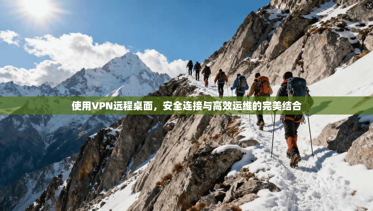 使用VPN远程桌面，安全连接与高效运维的完美结合