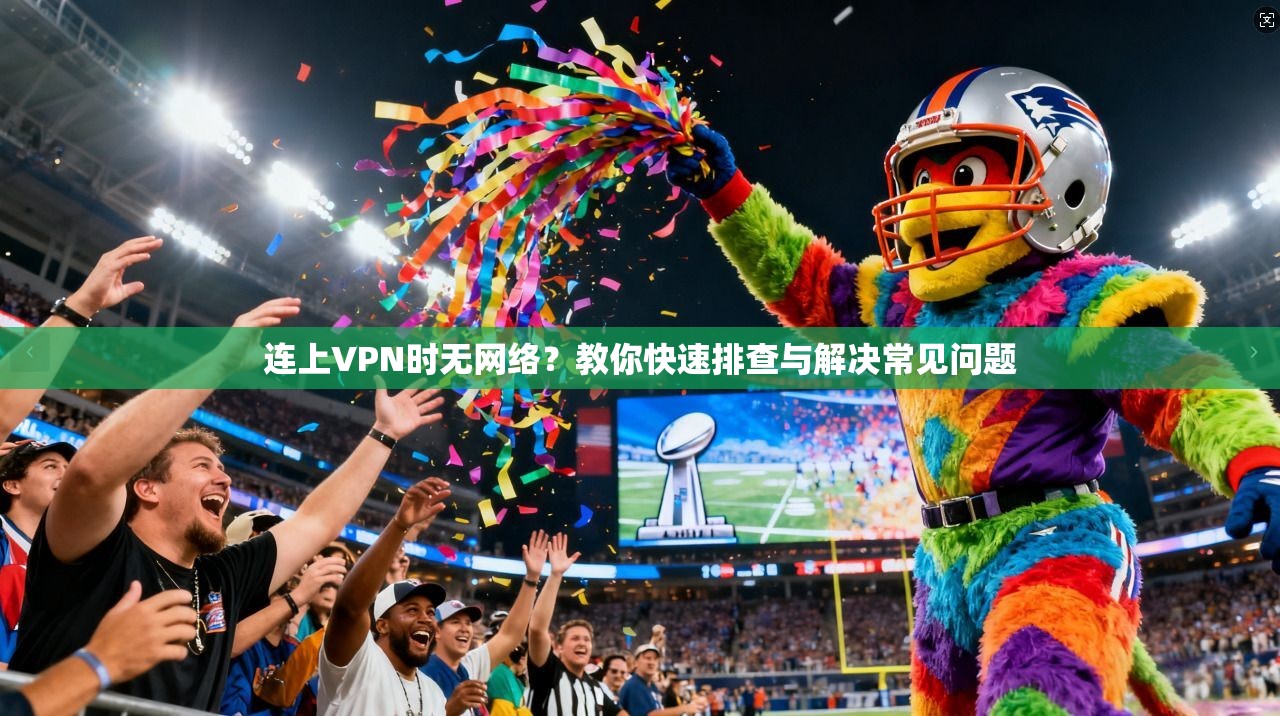 连上VPN时无网络？教你快速排查与解决常见问题