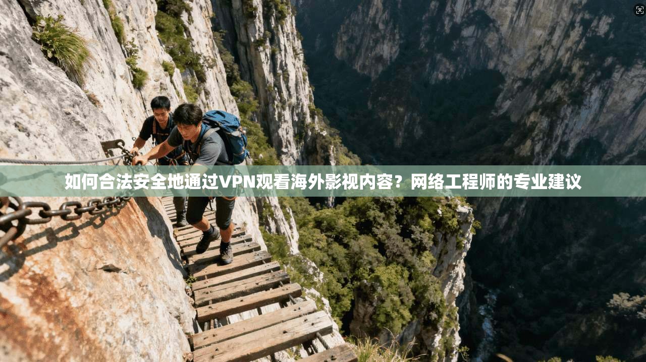 如何合法安全地通过VPN观看海外影视内容？网络工程师的专业建议