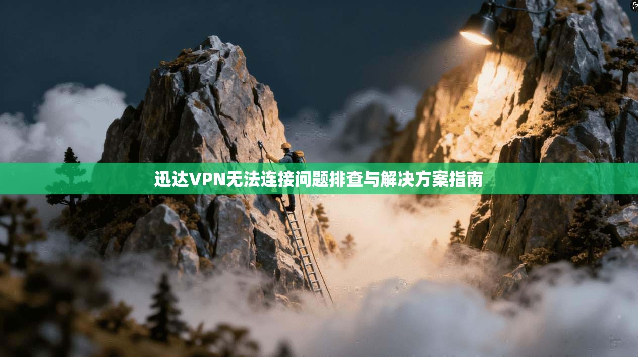 迅达VPN无法连接问题排查与解决方案指南